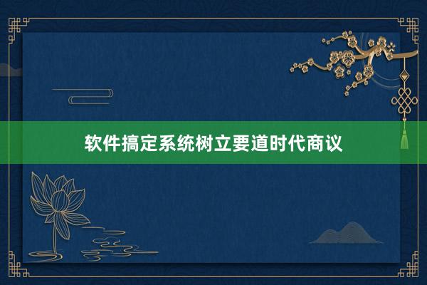 软件搞定系统树立要道时代商议