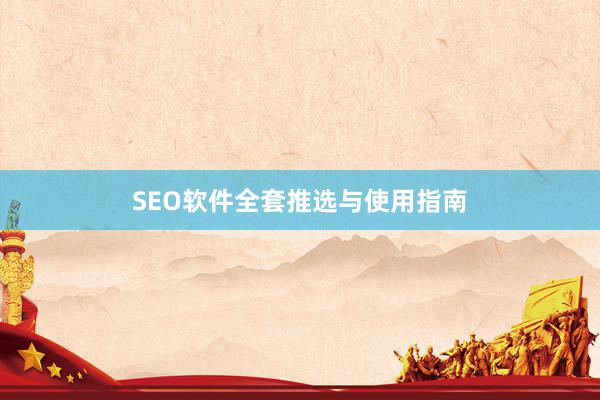 SEO软件全套推选与使用指南
