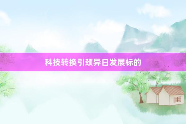 科技转换引颈异日发展标的