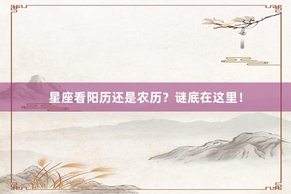 星座看阳历还是农历？谜底在这里！