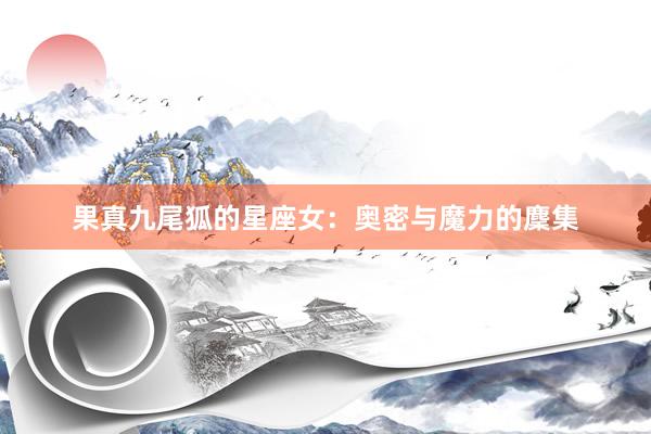 果真九尾狐的星座女：奥密与魔力的麇集