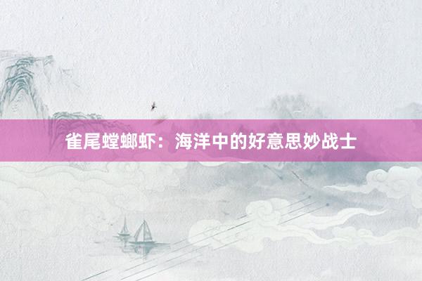 雀尾螳螂虾：海洋中的好意思妙战士